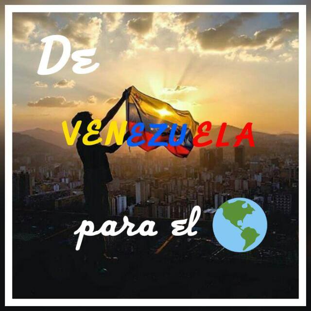 De VENEZUELA🇻🇪 para el🌎
